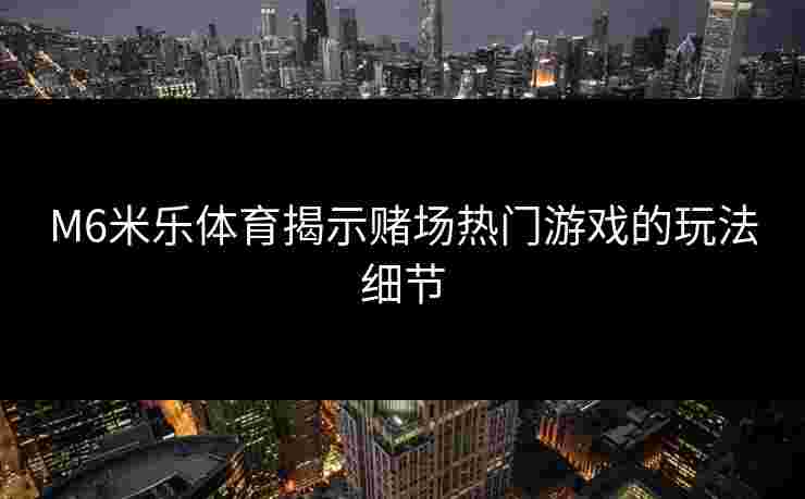 M6米乐体育揭示赌场热门游戏的玩法细节