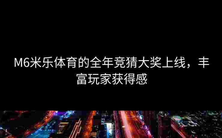 M6米乐体育的全年竞猜大奖上线，丰富玩家获得感