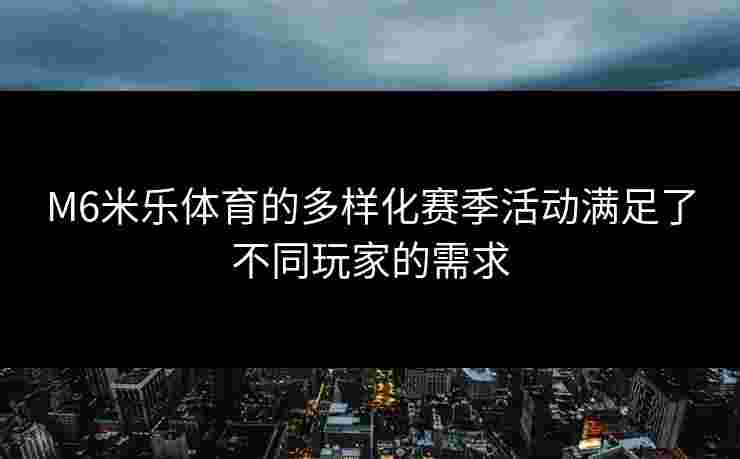 M6米乐体育的多样化赛季活动满足了不同玩家的需求