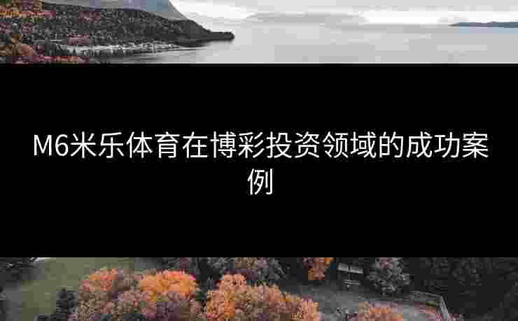 M6米乐体育在博彩投资领域的成功案例