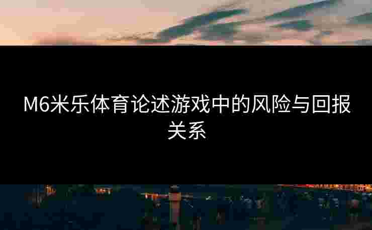 M6米乐体育论述游戏中的风险与回报关系