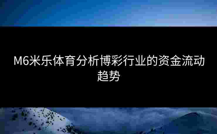M6米乐体育分析博彩行业的资金流动趋势