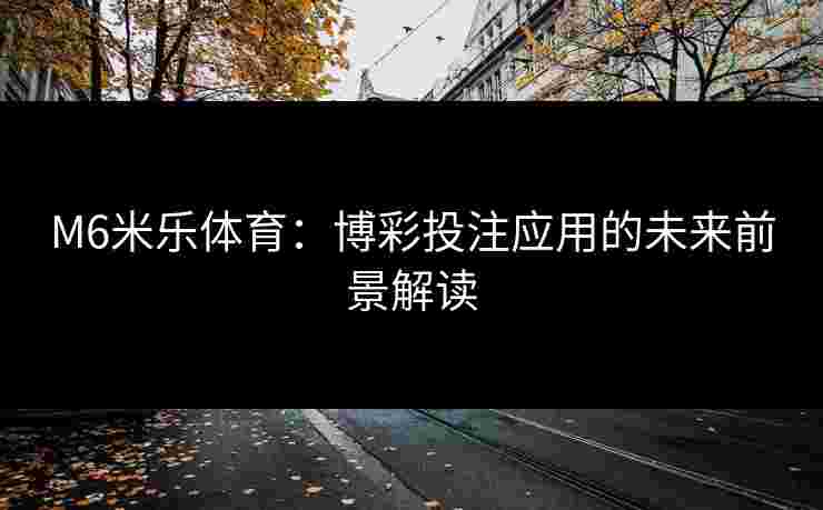 M6米乐体育：博彩投注应用的未来前景解读