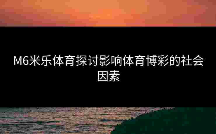M6米乐体育探讨影响体育博彩的社会因素