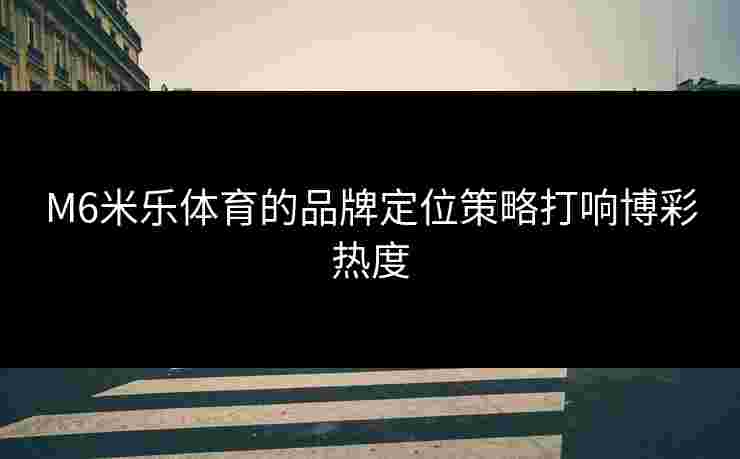 M6米乐体育的品牌定位策略打响博彩热度