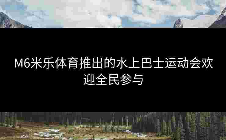 M6米乐体育推出的水上巴士运动会欢迎全民参与