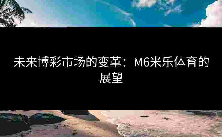 未来博彩市场的变革：M6米乐体育的展望