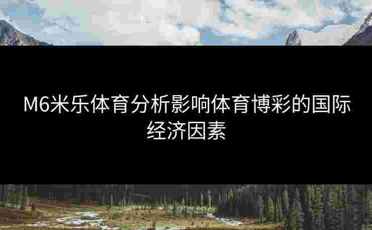 M6米乐体育分析影响体育博彩的国际经济因素