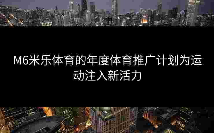 M6米乐体育的年度体育推广计划为运动注入新活力