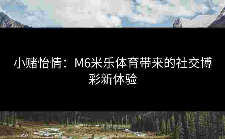 小赌怡情：M6米乐体育带来的社交博彩新体验