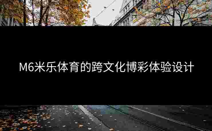 M6米乐体育的跨文化博彩体验设计