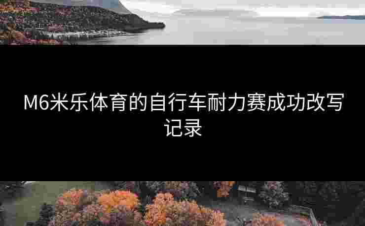 M6米乐体育的自行车耐力赛成功改写记录