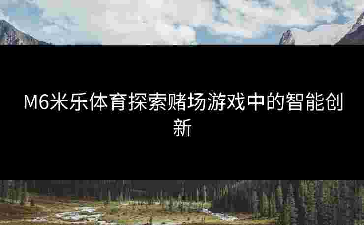 M6米乐体育探索赌场游戏中的智能创新