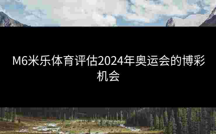 M6米乐体育评估2024年奥运会的博彩机会