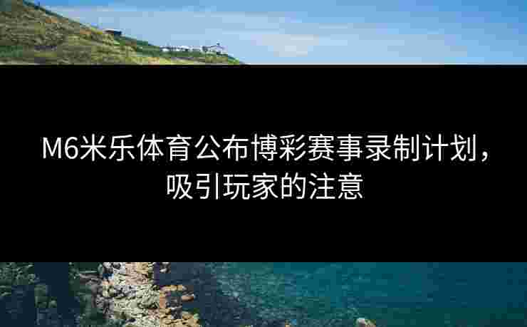 M6米乐体育公布博彩赛事录制计划，吸引玩家的注意