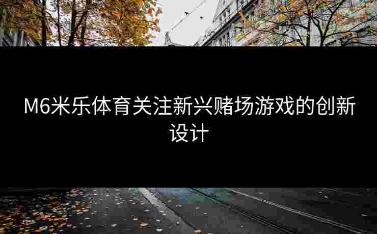 M6米乐体育关注新兴赌场游戏的创新设计