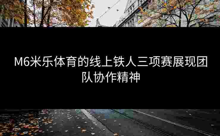 M6米乐体育的线上铁人三项赛展现团队协作精神