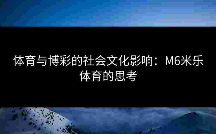 体育与博彩的社会文化影响：M6米乐体育的思考