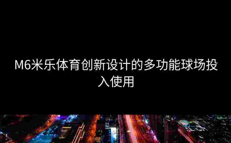 M6米乐体育创新设计的多功能球场投入使用