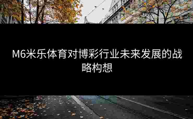 M6米乐体育对博彩行业未来发展的战略构想