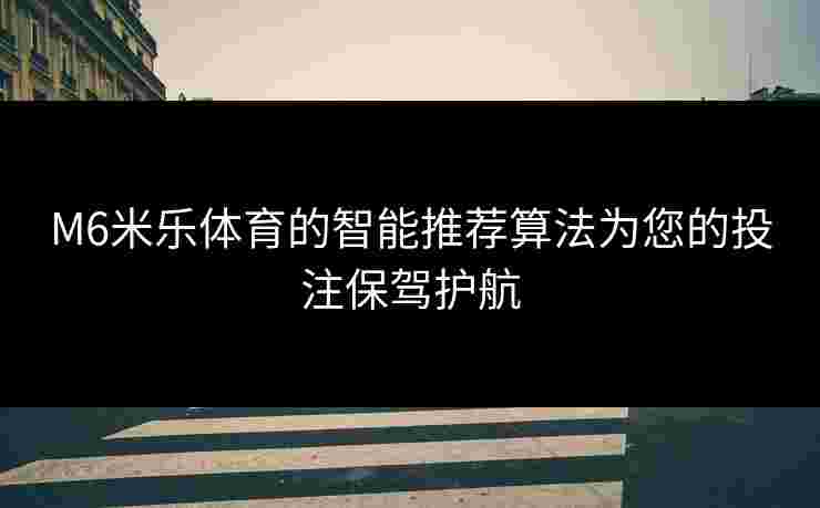 M6米乐体育的智能推荐算法为您的投注保驾护航
