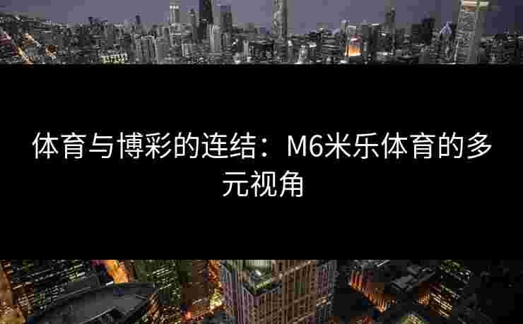 体育与博彩的连结：M6米乐体育的多元视角