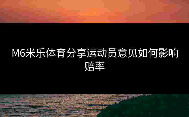 M6米乐体育分享运动员意见如何影响赔率