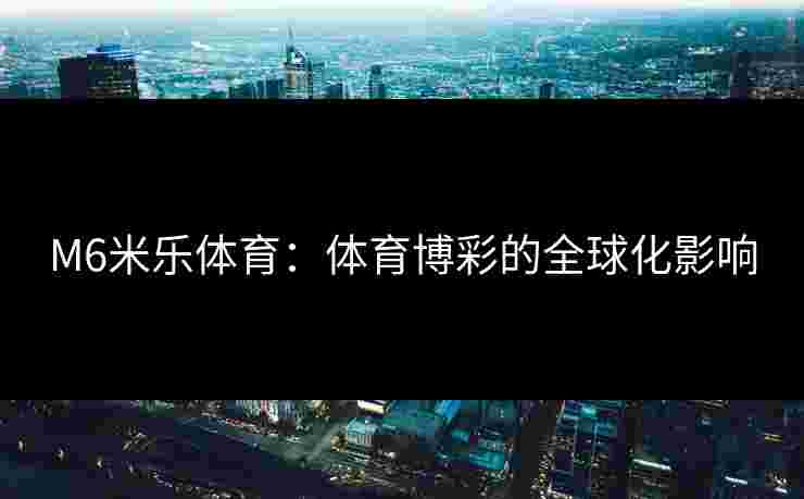 M6米乐体育：体育博彩的全球化影响