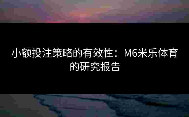 小额投注策略的有效性：M6米乐体育的研究报告