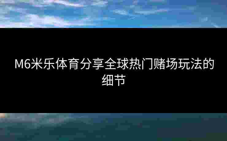M6米乐体育分享全球热门赌场玩法的细节